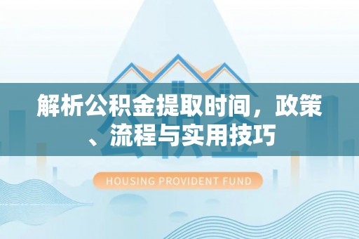 耀州解析公积金提取时间，政策、流程与实用技巧