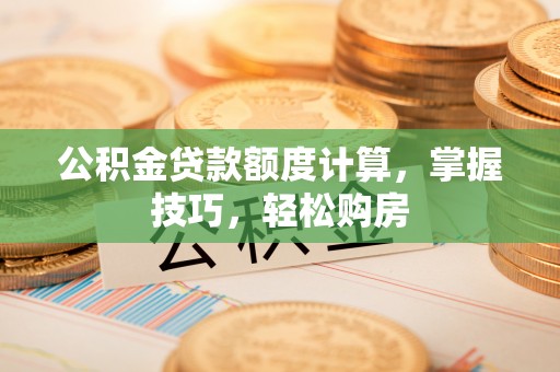 耀州公积金贷款额度计算，掌握技巧，轻松购房