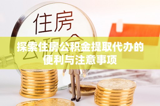 耀州探索住房公积金提取代办的便利与注意事项