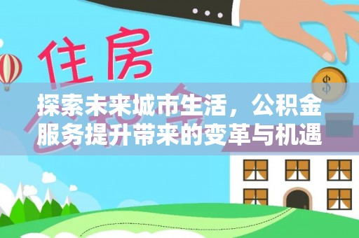 耀州探索未来城市生活，公积金服务提升带来的变革与机遇