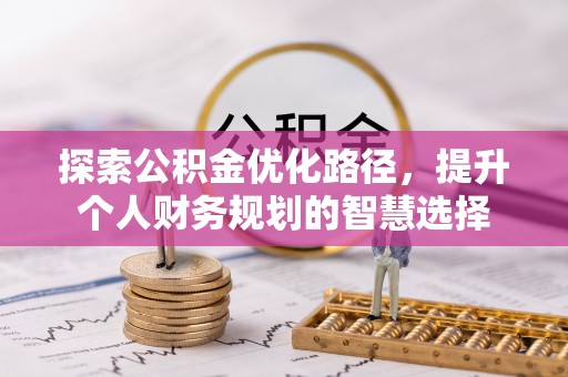 耀州探索公积金优化路径，提升个人财务规划的智慧选择