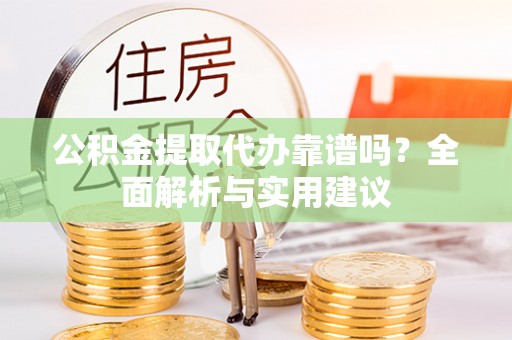 耀州公积金提取代办靠谱吗？全面解析与实用建议