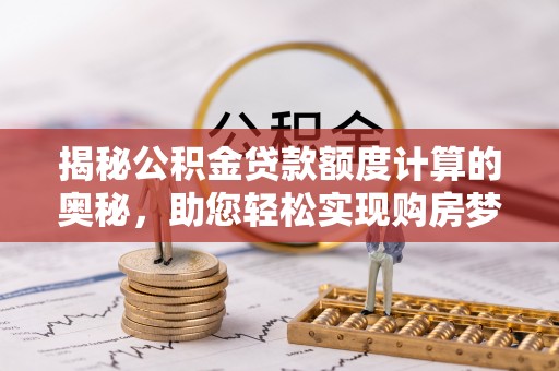 耀州揭秘公积金贷款额度计算的奥秘，助您轻松实现购房梦想