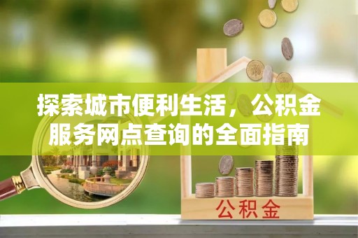 耀州探索城市便利生活，公积金服务网点查询的全面指南