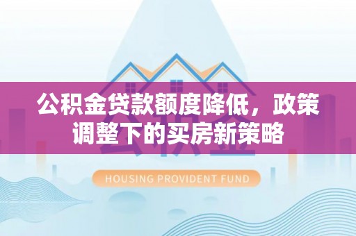 耀州公积金贷款额度降低，政策调整下的买房新策略