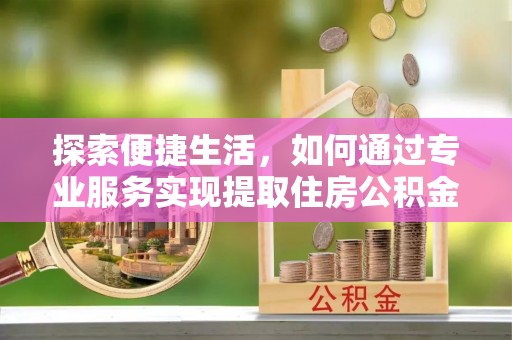 耀州探索便捷生活，如何通过专业服务实现提取住房公积金代办