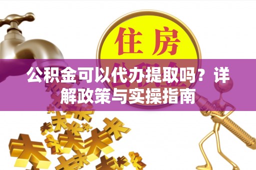 耀州公积金可以代办提取吗？详解政策与实操指南
