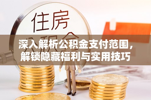耀州深入解析公积金支付范围，解锁隐藏福利与实用技巧