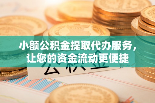 耀州小额公积金提取代办服务，让您的资金流动更便捷