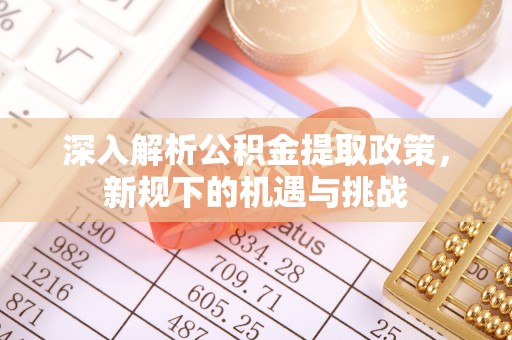 耀州深入解析公积金提取政策，新规下的机遇与挑战