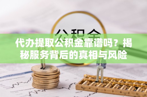 耀州代办提取公积金靠谱吗？揭秘服务背后的真相与风险