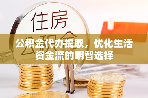 耀州公积金代办提取，优化生活资金流的明智选择