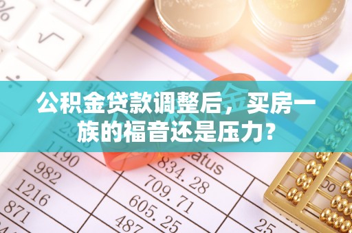耀州公积金贷款调整后，买房一族的福音还是压力？
