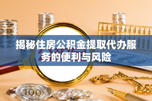 耀州揭秘住房公积金提取代办服务的便利与风险