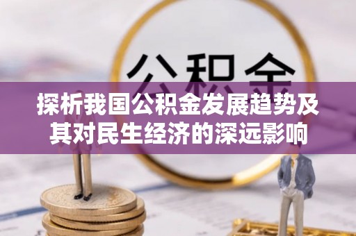 耀州探析我国公积金发展趋势及其对民生经济的深远影响