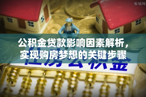 耀州公积金贷款影响因素解析，实现购房梦想的关键步骤