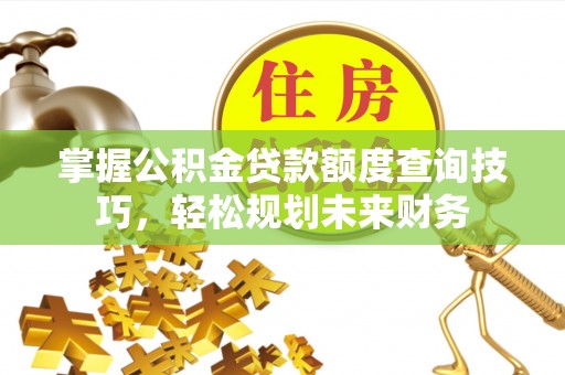 耀州掌握公积金贷款额度查询技巧，轻松规划未来财务