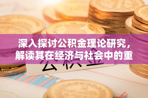 耀州深入探讨公积金理论研究，解读其在经济与社会中的重要角色