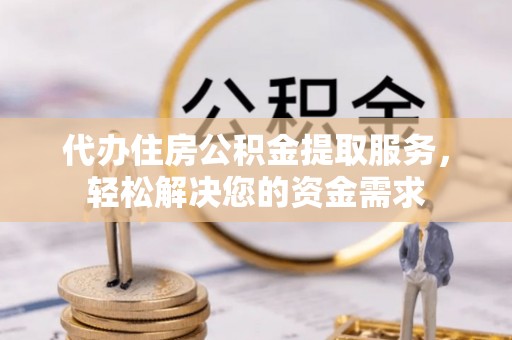 耀州代办住房公积金提取服务，轻松解决您的资金需求