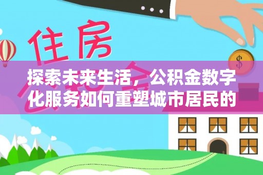 耀州探索未来生活，公积金数字化服务如何重塑城市居民的便利体验