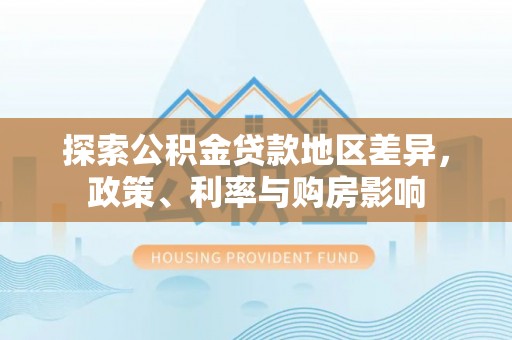 耀州探索公积金贷款地区差异，政策、利率与购房影响