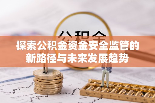 耀州探索公积金资金安全监管的新路径与未来发展趋势