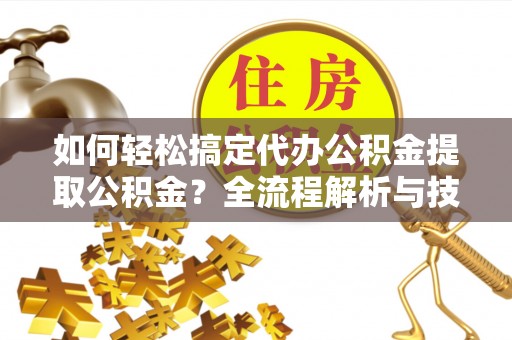耀州如何轻松搞定代办公积金提取公积金？全流程解析与技巧分享