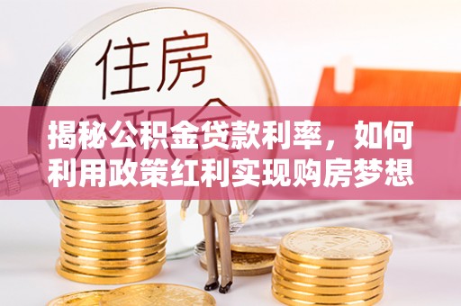 耀州揭秘公积金贷款利率，如何利用政策红利实现购房梦想？