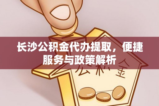 耀州长沙公积金代办提取，便捷服务与政策解析