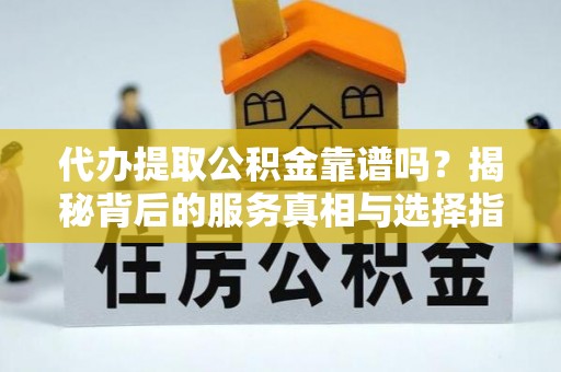 耀州代办提取公积金靠谱吗？揭秘背后的服务真相与选择指南