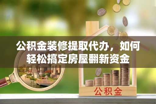 耀州公积金装修提取代办，如何轻松搞定房屋翻新资金