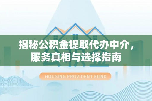 耀州揭秘公积金提取代办中介，服务真相与选择指南