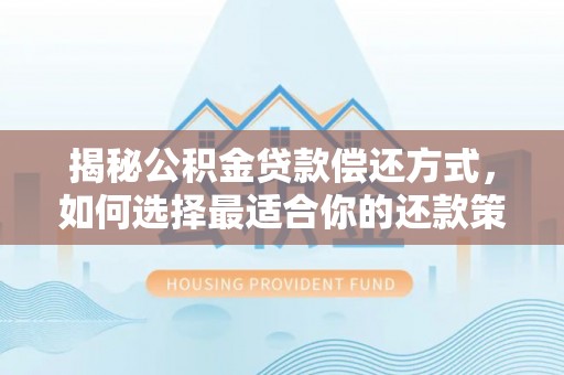 耀州揭秘公积金贷款偿还方式，如何选择最适合你的还款策略