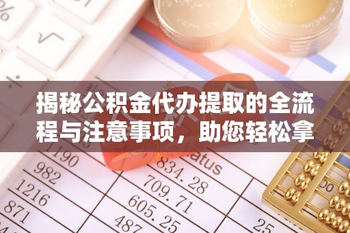 耀州揭秘公积金代办提取的全流程与注意事项，助您轻松拿回属于自己的钱