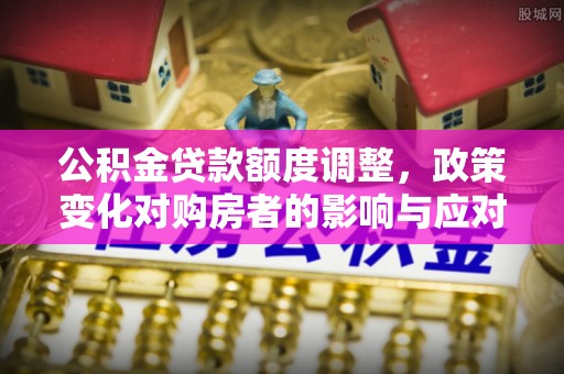 耀州公积金贷款额度调整，政策变化对购房者的影响与应对策略