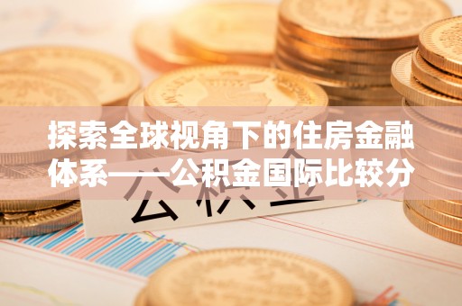 耀州探索全球视角下的住房金融体系——公积金国际比较分析