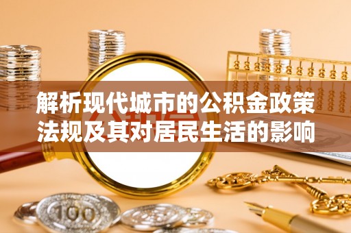 耀州解析现代城市的公积金政策法规及其对居民生活的影响