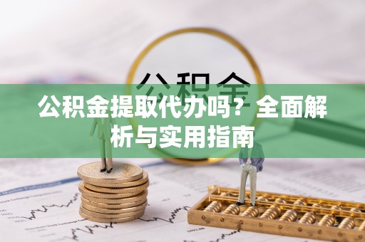 耀州公积金提取代办吗？全面解析与实用指南