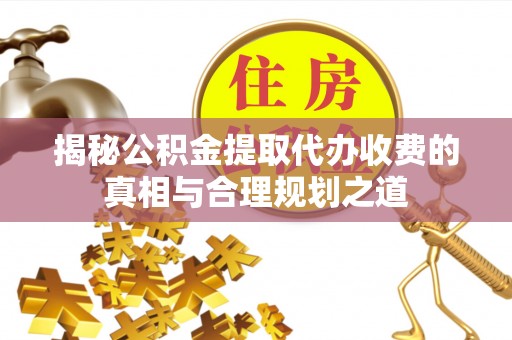 耀州揭秘公积金提取代办收费的真相与合理规划之道