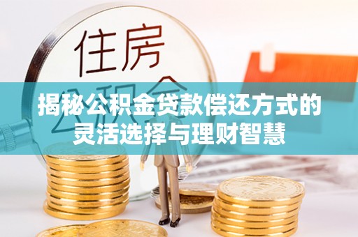 耀州揭秘公积金贷款偿还方式的灵活选择与理财智慧