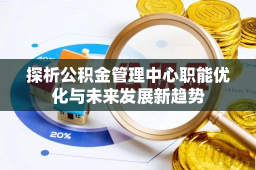 耀州探析公积金管理中心职能优化与未来发展新趋势