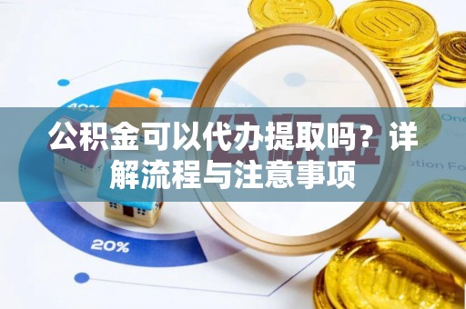 耀州公积金可以代办提取吗？详解流程与注意事项