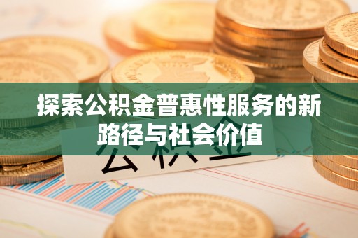 耀州探索公积金普惠性服务的新路径与社会价值