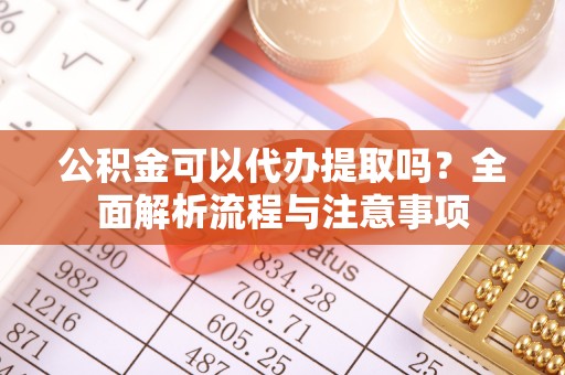 耀州公积金可以代办提取吗？全面解析流程与注意事项