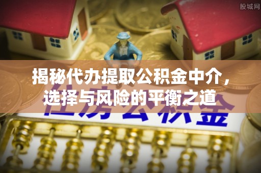 耀州揭秘代办提取公积金中介，选择与风险的平衡之道