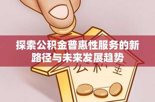 耀州探索公积金普惠性服务的新路径与未来发展趋势