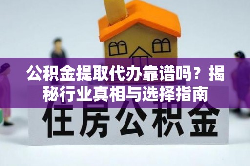 耀州公积金提取代办靠谱吗？揭秘行业真相与选择指南