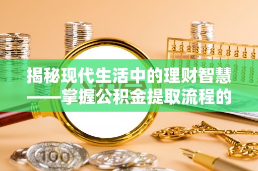 耀州揭秘现代生活中的理财智慧——掌握公积金提取流程的必备指南