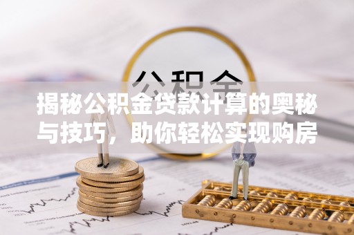 耀州揭秘公积金贷款计算的奥秘与技巧，助你轻松实现购房梦想
