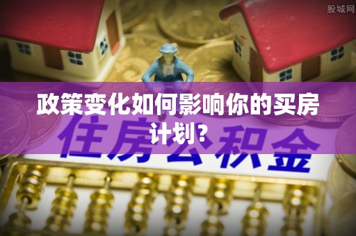 耀州政策变化如何影响你的买房计划？